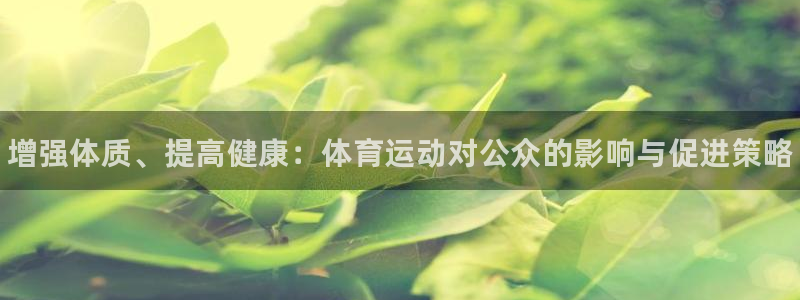 利记官网下载软件：增强体质、提高健康：体育运动对公众