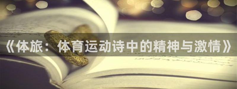 利记官网下载招商电话地址查询：《体旅：体育运动诗中的