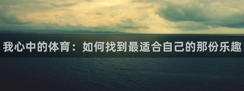 利记官网下载是干嘛的公司：我心中的体育：如何找到最适