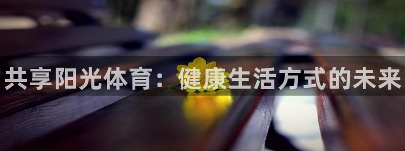 利记官方正版app官方：共享阳光体育：健康生活方式的