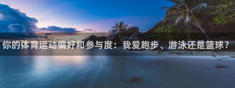 利记官网下载招商：你的体育运动偏好和参与度：我爱跑步、游泳还