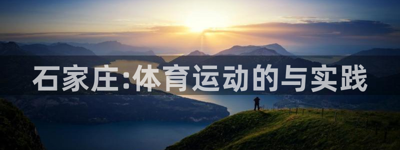 注册利记官方正版app：石家庄:体育运动的与实践