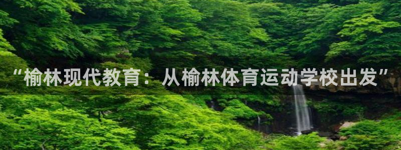 利记官网下载开户：“榆林现代教育：从榆林体育运动学校