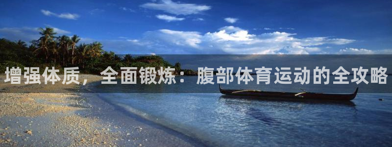 利记官方正版app娱乐网站：增强体质，全面锻炼：腹部