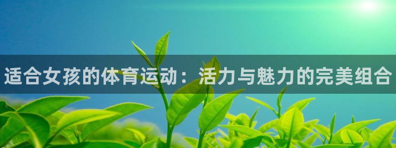 利记官方正版app娱乐代理怎么样：适合女孩的体育运动