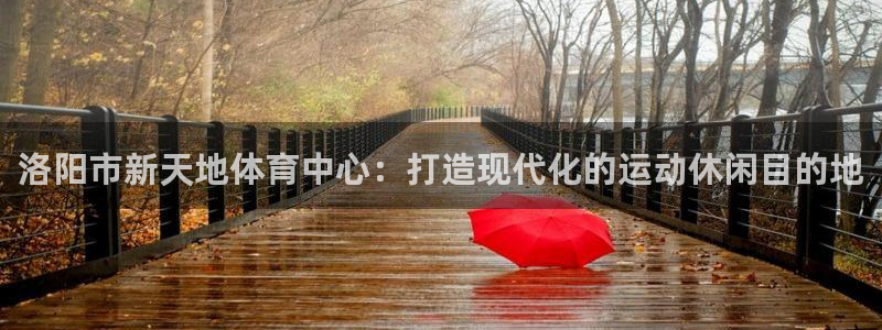利记官方正版app科技：洛阳市新天地体育中心：打造现