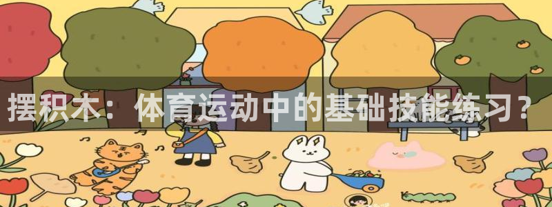 利记官方正版app开户：摆积木：体育运动中的基础技能