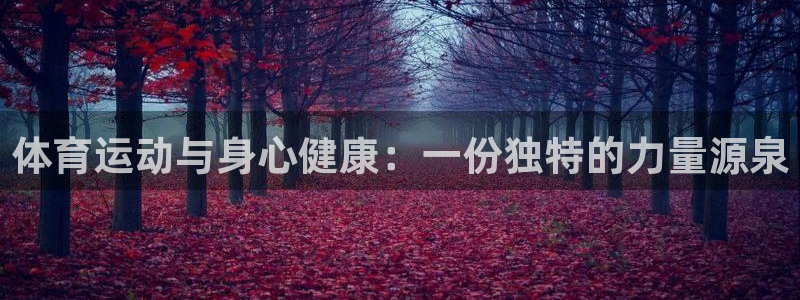利记官方正版app新能源：体育运动与身心健康：一份独