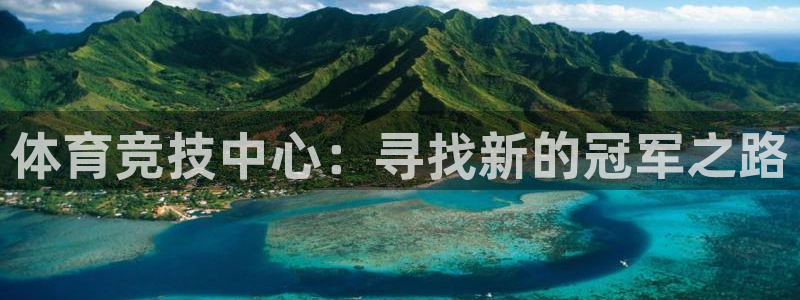 利记官网下载是干嘛的公司：体育竞技中心：寻找新的冠军