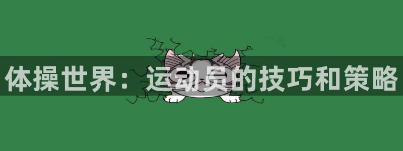 利记官方正版app集团官网首页网址：体操世界：运动员的技巧和