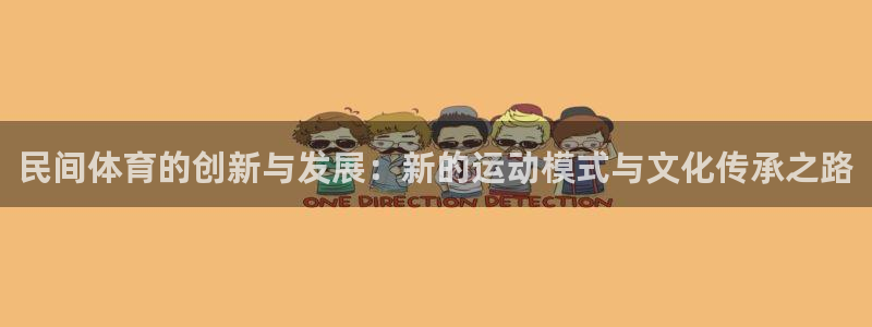 利记官方正版app神州：民间体育的创新与发展：新的运