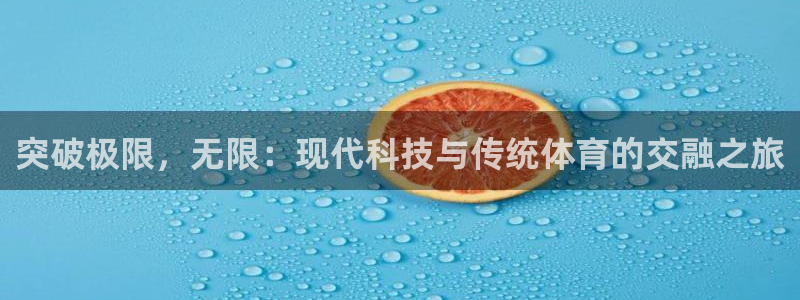 利记官方正版app神州：突破极限，无限：现代科技与传统体育的