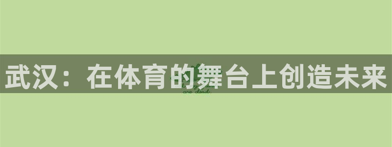 利记官网下载招商电话地址是多少：武汉：在体育的舞台上创造未来