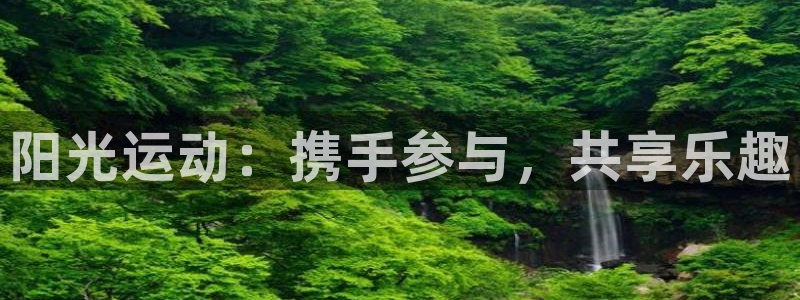 利记官网下载平台注册流程视频：阳光运动：携手参与，共享乐趣