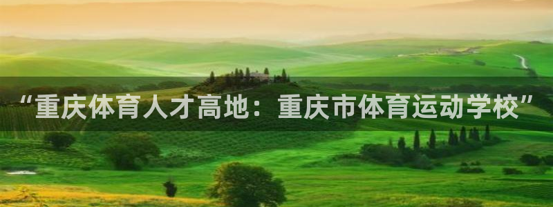  利记坊官网：“重庆体育人才高地：重庆市体育运动学校”