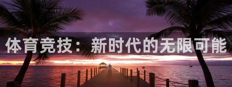 利记注册平台：体育竞技：新时代的无限
